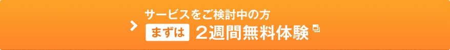 サービスをご検討中の方 まずは2週間無料体験